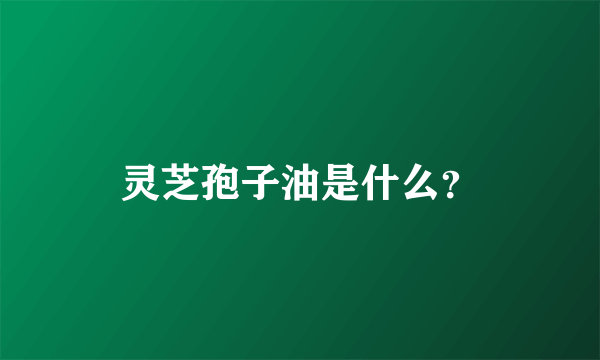 灵芝孢子油是什么？