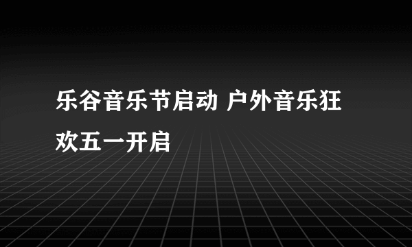 乐谷音乐节启动 户外音乐狂欢五一开启