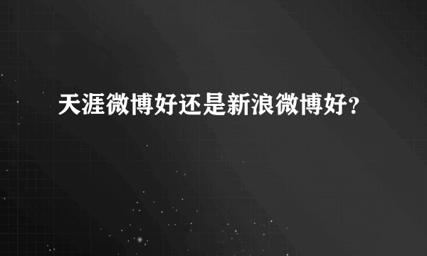 天涯微博好还是新浪微博好？