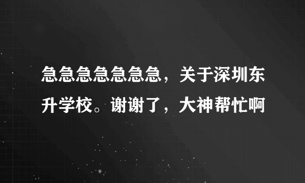 急急急急急急急，关于深圳东升学校。谢谢了，大神帮忙啊