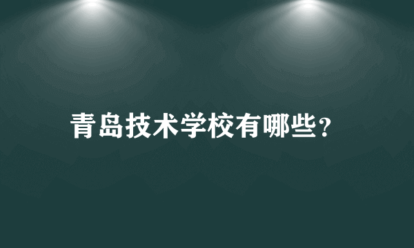 青岛技术学校有哪些？