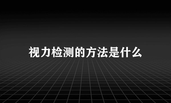 视力检测的方法是什么