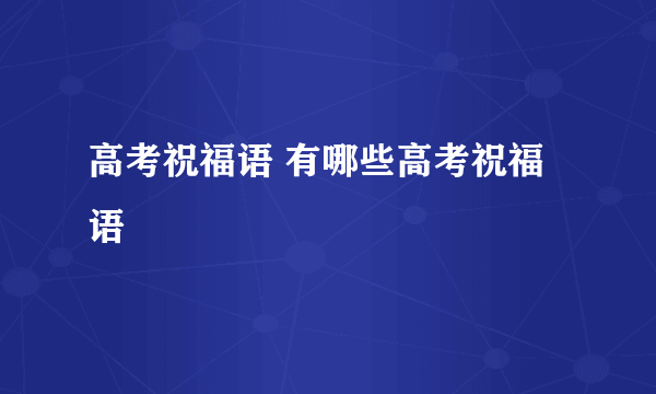 高考祝福语 有哪些高考祝福语