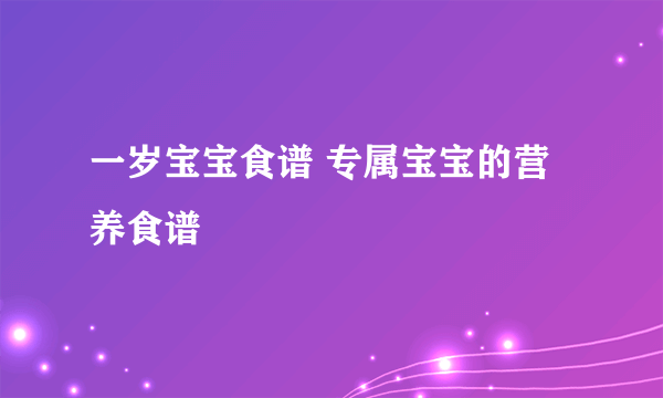 一岁宝宝食谱 专属宝宝的营养食谱