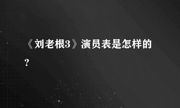 《刘老根3》演员表是怎样的？