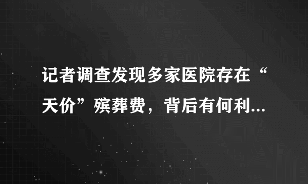 记者调查发现多家医院存在“天价”殡葬费，背后有何利益关系？