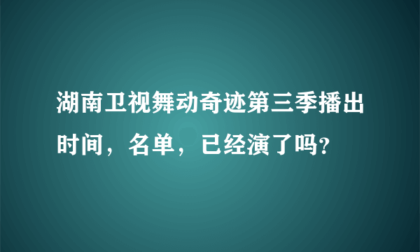 湖南卫视舞动奇迹第三季播出时间，名单，已经演了吗？