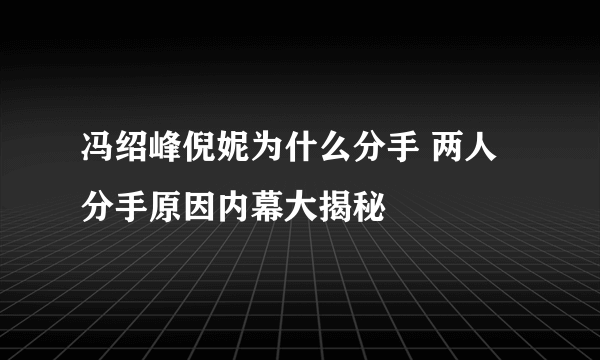 冯绍峰倪妮为什么分手 两人分手原因内幕大揭秘