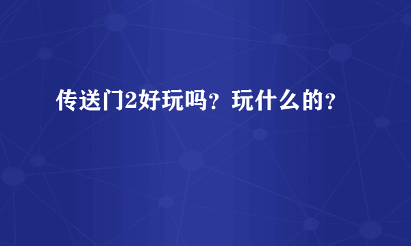 传送门2好玩吗？玩什么的？