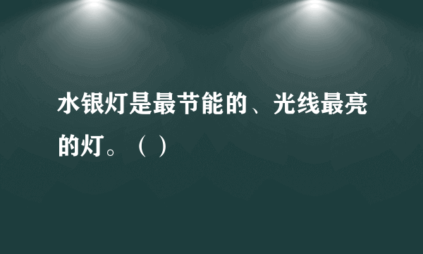 水银灯是最节能的、光线最亮的灯。（）