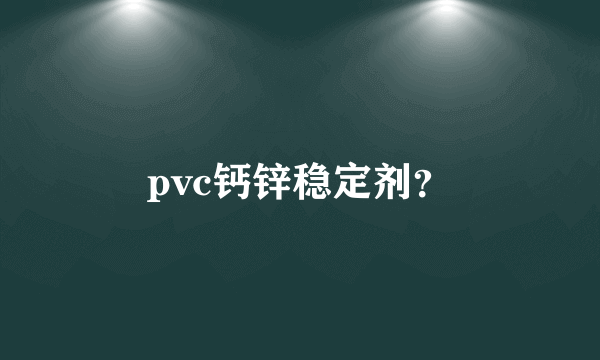 pvc钙锌稳定剂？