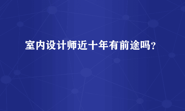 室内设计师近十年有前途吗？