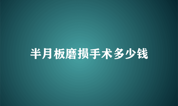 半月板磨损手术多少钱