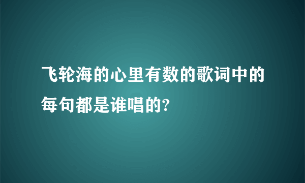 飞轮海的心里有数的歌词中的每句都是谁唱的?