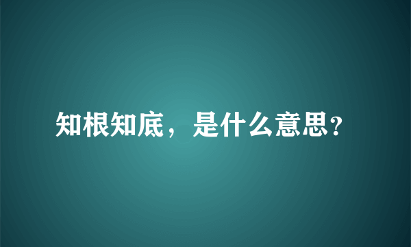 知根知底，是什么意思？