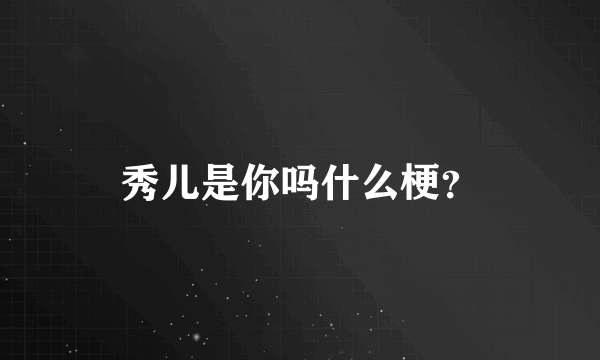 秀儿是你吗什么梗？