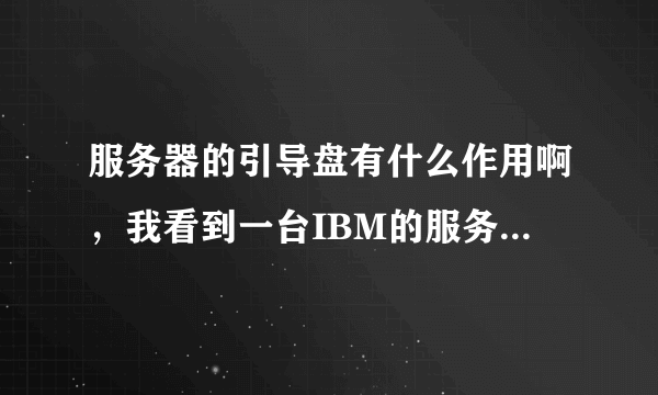 服务器的引导盘有什么作用啊，我看到一台IBM的服务器，需要引导盘才能安装系统（先装上引导盘