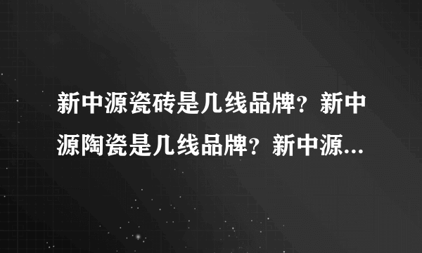 新中源瓷砖是几线品牌？新中源陶瓷是几线品牌？新中源马可波罗哪个好