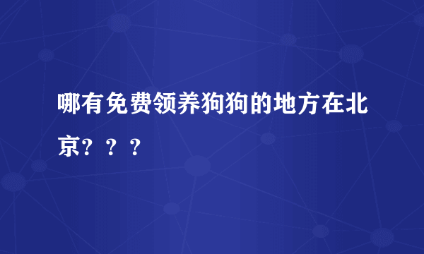 哪有免费领养狗狗的地方在北京？？？