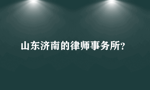 山东济南的律师事务所？