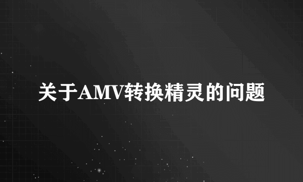 关于AMV转换精灵的问题