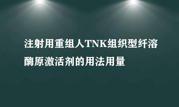 注射用重组人TNK组织型纤溶酶原激活剂的用法用量