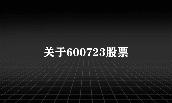 关于600723股票