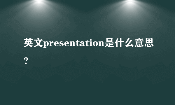 英文presentation是什么意思？