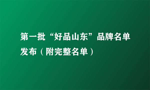 第一批“好品山东”品牌名单发布（附完整名单）