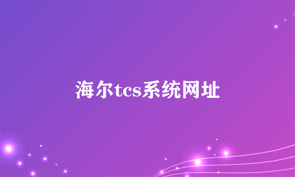 海尔tcs系统网址