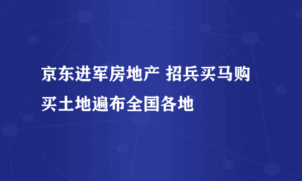 京东进军房地产 招兵买马购买土地遍布全国各地