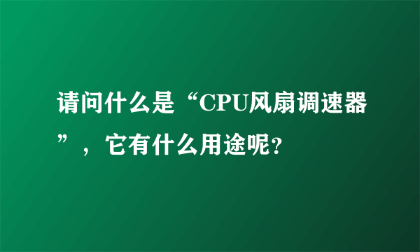 请问什么是“CPU风扇调速器”，它有什么用途呢？