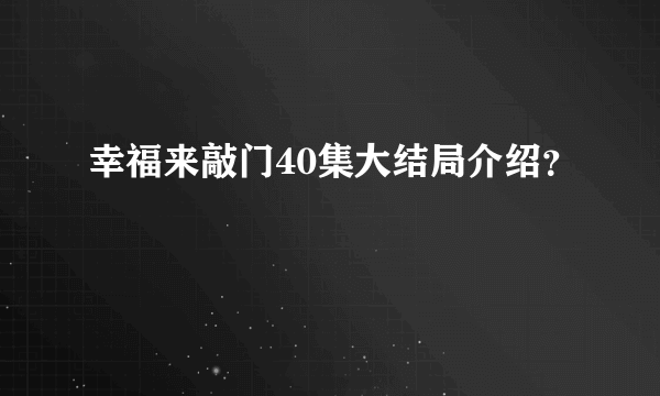 幸福来敲门40集大结局介绍？