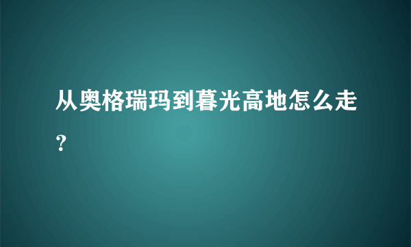 从奥格瑞玛到暮光高地怎么走？