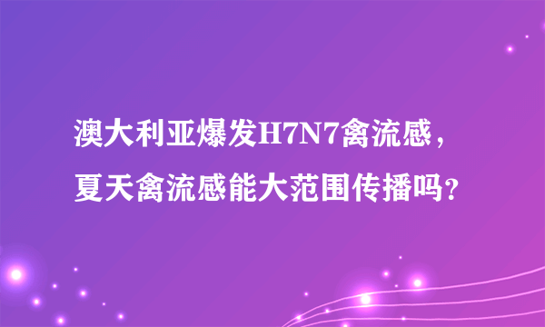 澳大利亚爆发H7N7禽流感，夏天禽流感能大范围传播吗？