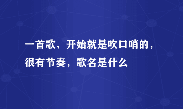 一首歌，开始就是吹口哨的，很有节奏，歌名是什么