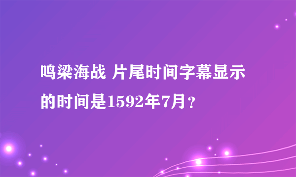 鸣梁海战 片尾时间字幕显示的时间是1592年7月？