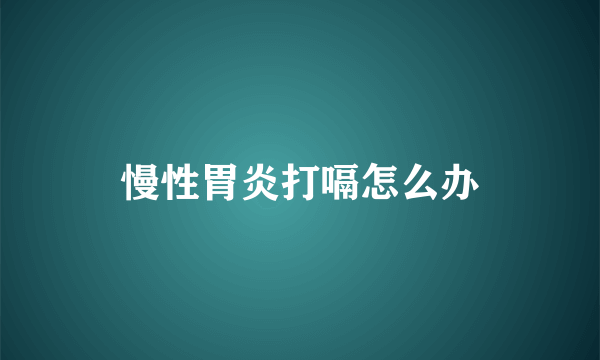 慢性胃炎打嗝怎么办