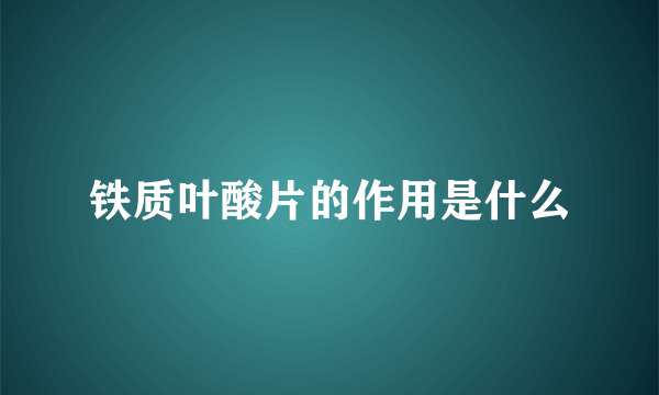 铁质叶酸片的作用是什么