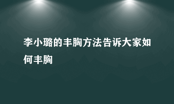 李小璐的丰胸方法告诉大家如何丰胸