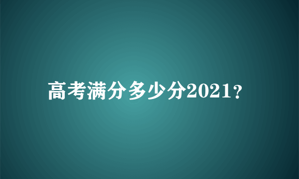 高考满分多少分2021？