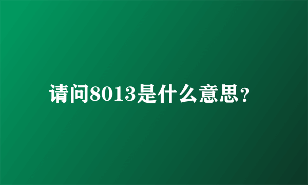 请问8013是什么意思？