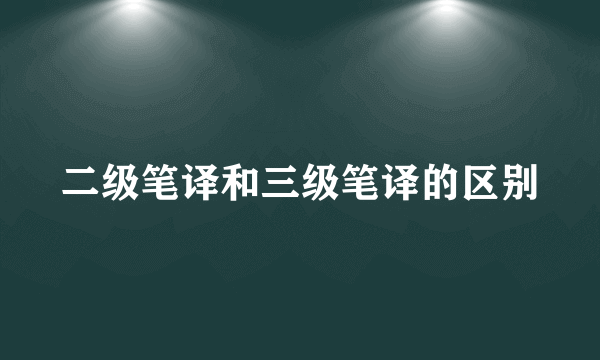 二级笔译和三级笔译的区别