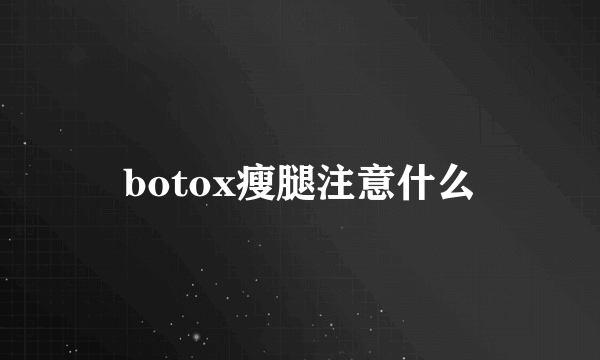 botox瘦腿注意什么