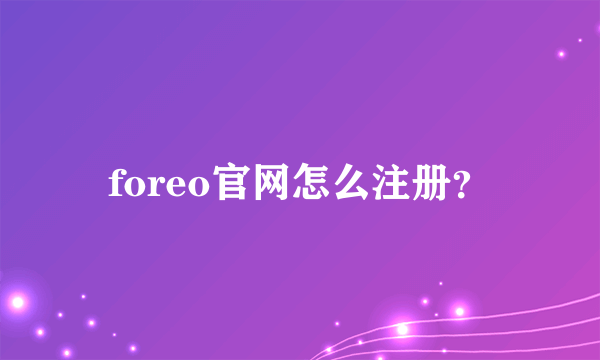 foreo官网怎么注册？