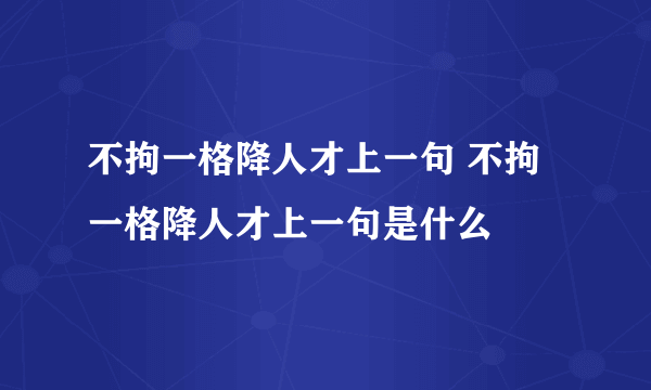 不拘一格降人才上一句 不拘一格降人才上一句是什么