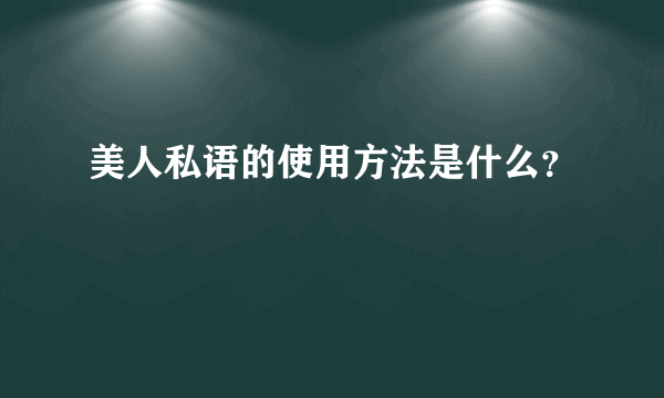 美人私语的使用方法是什么？