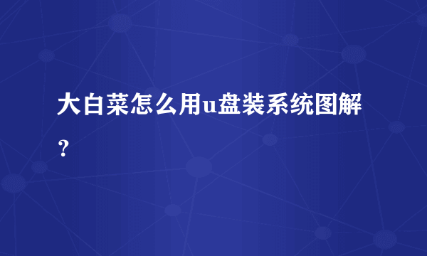 大白菜怎么用u盘装系统图解？