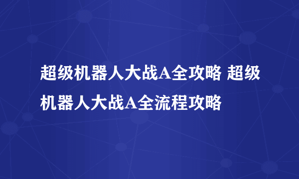 超级机器人大战A全攻略 超级机器人大战A全流程攻略