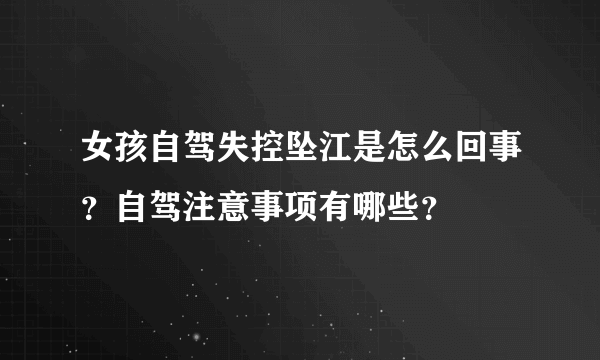 女孩自驾失控坠江是怎么回事？自驾注意事项有哪些？